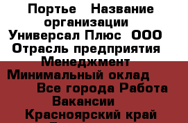 Портье › Название организации ­ Универсал Плюс, ООО › Отрасль предприятия ­ Менеджмент › Минимальный оклад ­ 33 000 - Все города Работа » Вакансии   . Красноярский край,Бородино г.